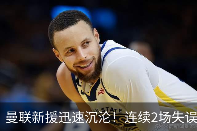 曼联新援迅速沉沦！连续2场失误导致丢球 他已沦为水货