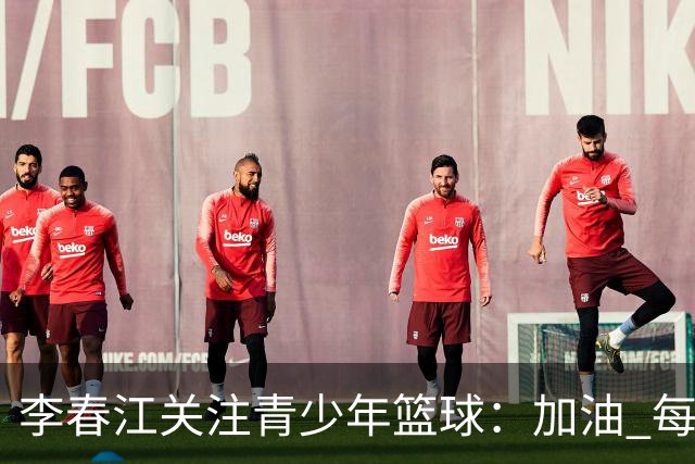 李春江关注青少年篮球：加油 每一个热爱篮球的少年！