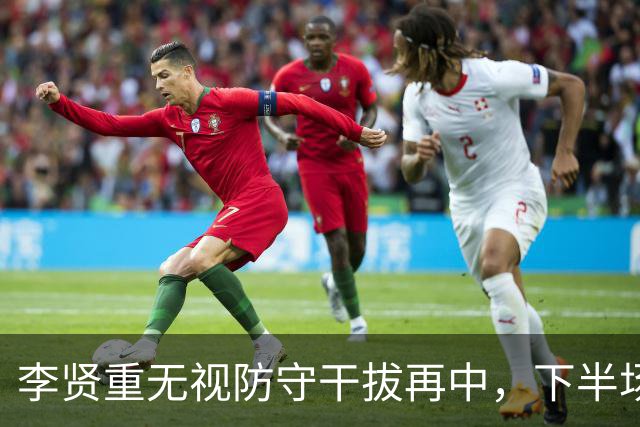 李贤重无视防守干拔再中，下半场个人狂砍18分