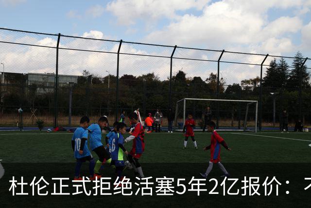杜伦正式拒绝活塞5年2亿报价：不参加媒体日+训练营活动 谈判陷僵局