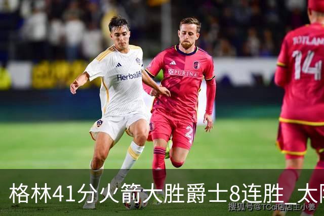 格林41分火箭大胜爵士8连胜 太阳胜马刺3连胜