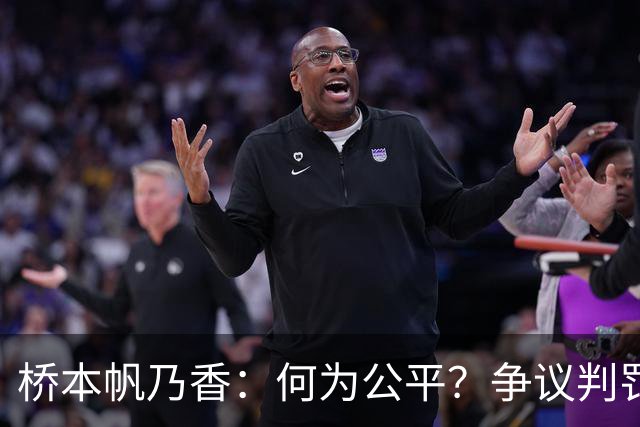 桥本帆乃香：何为公平？争议判罚让我耿耿于怀，陈幸同做出回应