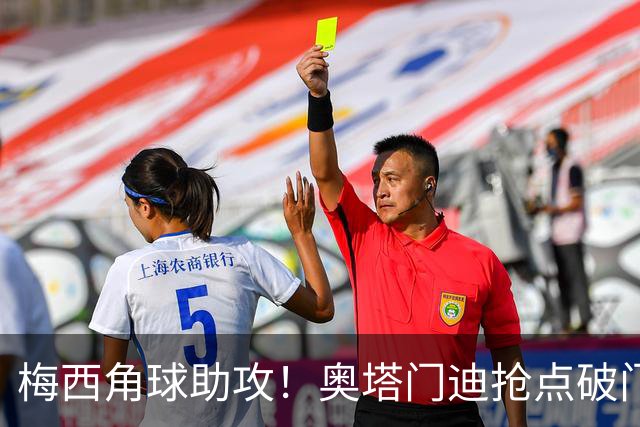 梅西角球助攻！奥塔门迪抢点破门，阿根廷1-0贝宁