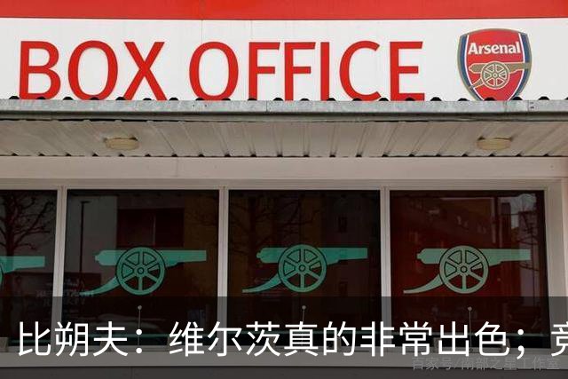 比朔夫：维尔茨真的非常出色；竞争会让我们进步并发挥到极致