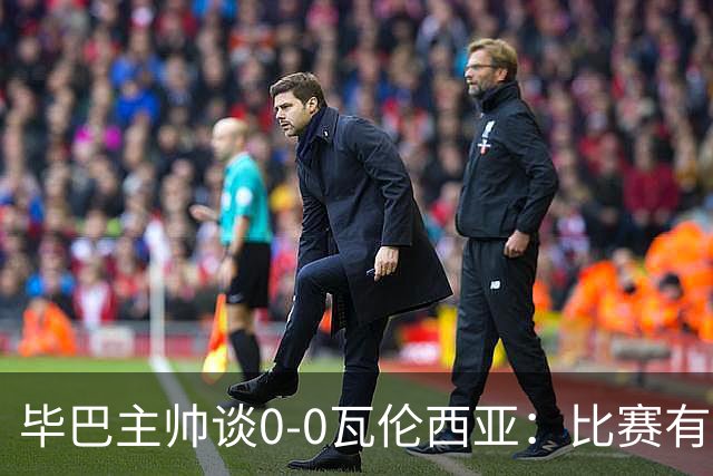 毕巴主帅谈0-0瓦伦西亚：比赛有点疯狂，没人配得上输球