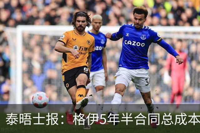 泰晤士报：格伊5年半合同总成本超1亿镑，利物浦坚信雅凯会更全面