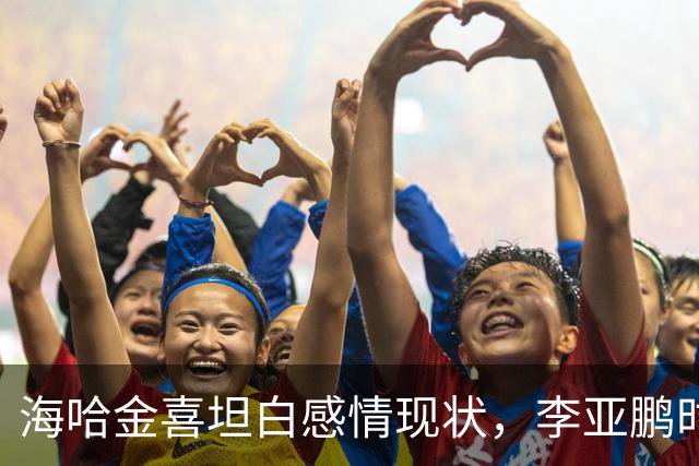 海哈金喜坦白感情现状，李亚鹏时常出现生活中，自己不是单亲妈妈