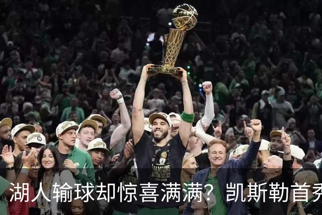湖人输球却惊喜满满？凯斯勒首秀高光小里强势