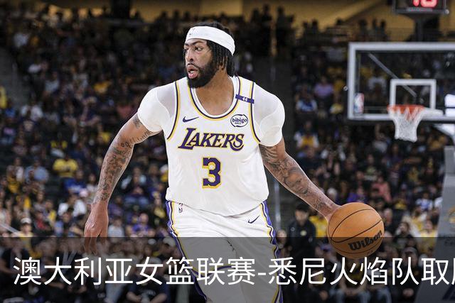 澳大利亚女篮联赛-悉尼火焰队取胜 杨舒予在比赛中防守
