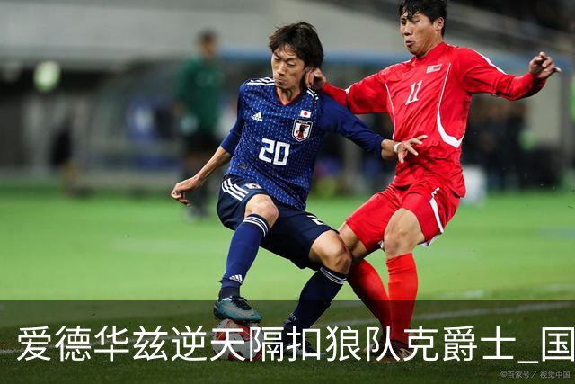 爱德华兹逆天隔扣狼队克爵士 国王加时擒灰熊