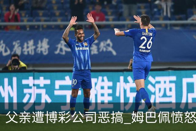 父亲遭博彩公司恶搞 姆巴佩愤怒加入反赌行列