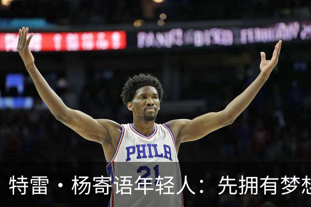 特雷·杨寄语年轻人：先拥有梦想 别拿成长环境当借口