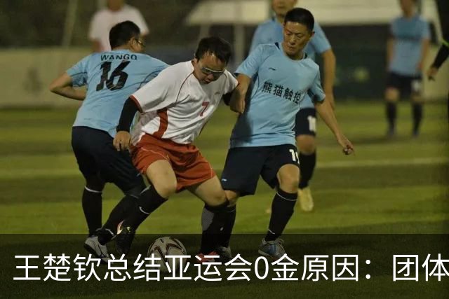 王楚钦总结亚运会0金原因：团体赛影响很大，未来失去动力