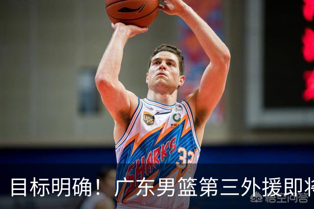 目标明确！广东男篮第三外援即将确定，NBA训练营结束后直接出手