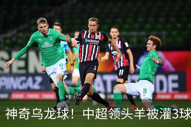 神奇乌龙球！中超领头羊被灌3球：遭遇两连败，再次无缘提前夺冠