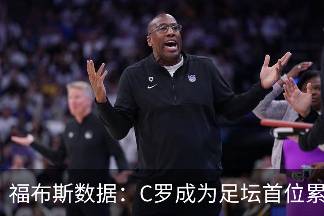 福布斯数据：C罗成为足坛首位累计收入突破20亿美元的球员