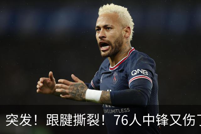 突发！跟腱撕裂！76人中锋又伤了！狂赢尼克斯23分...