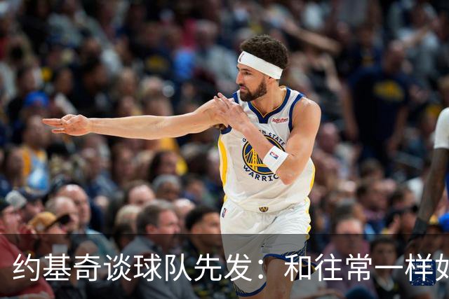 约基奇谈球队先发：和往常一样如同本能 我们清楚自己该做什么