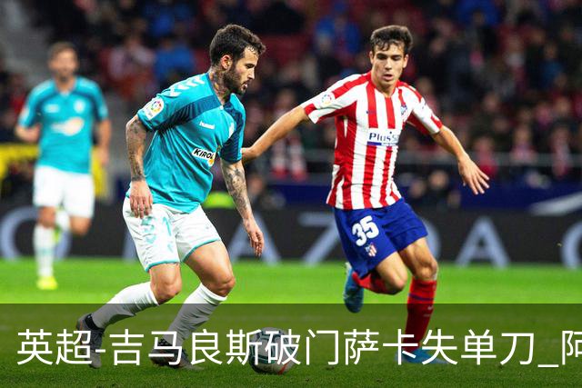 英超-吉马良斯破门萨卡失单刀 阿森纳2-1逆转利兹联