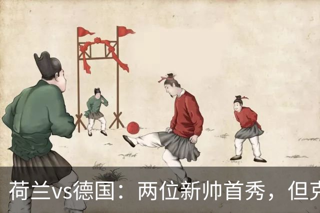 荷兰vs德国：两位新帅首秀，但克洛普手里只有半套牌