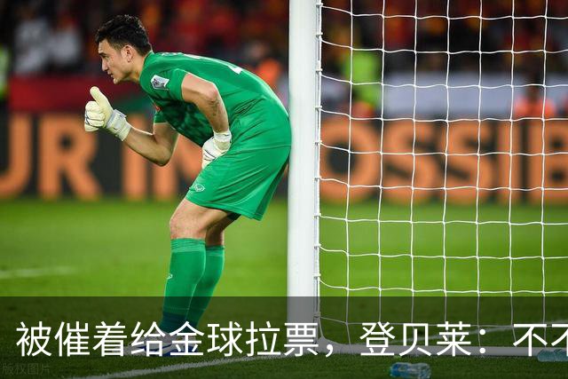 被催着给金球拉票，登贝莱：不不不 我真不会 我从来不搞自我推销