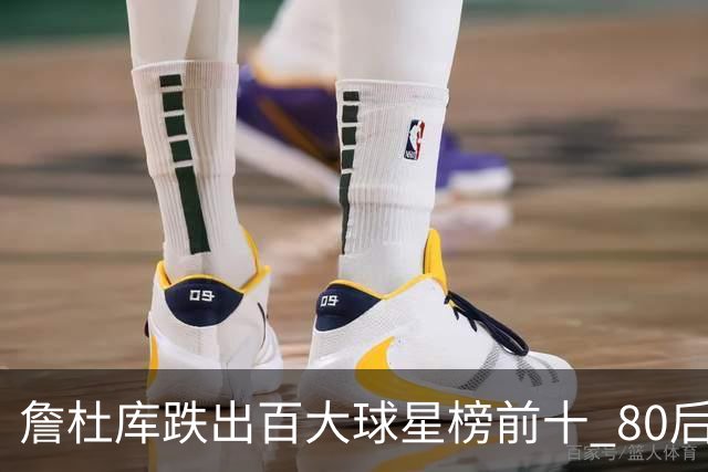 詹杜库跌出百大球星榜前十 80后彻底远离历史舞台？