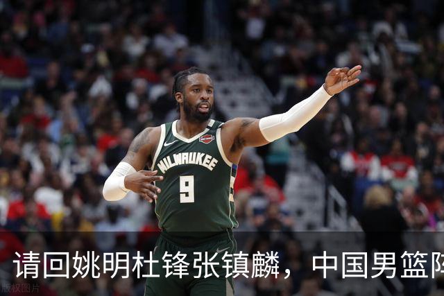 请回姚明杜锋张镇麟，中国男篮阵容要大调整，建议立刻淘汰三人