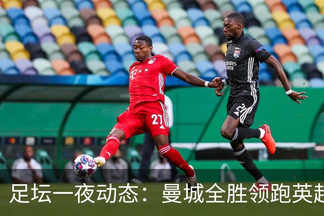 足坛一夜动态：曼城全胜领跑英超，皇马1-2不敌马竞，曼联绝平弱旅
