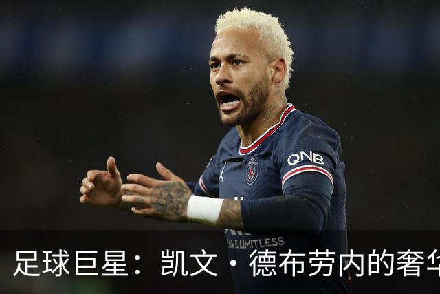 足球巨星：凯文·德布劳内的奢华生活，和财富揭秘！