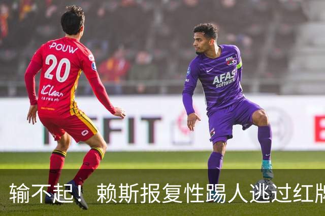 输不起！赖斯报复性踢人逃过红牌 赛后怒推布莱顿小将