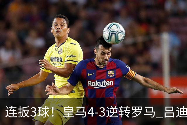 连扳3球！皇马4-3逆转罗马 吕迪格绝杀姆巴佩破门恩德里克建功