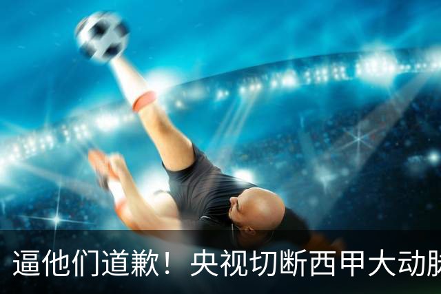 逼他们道歉！央视切断西甲大动脉+屏蔽任何球队，准国家德比爽约