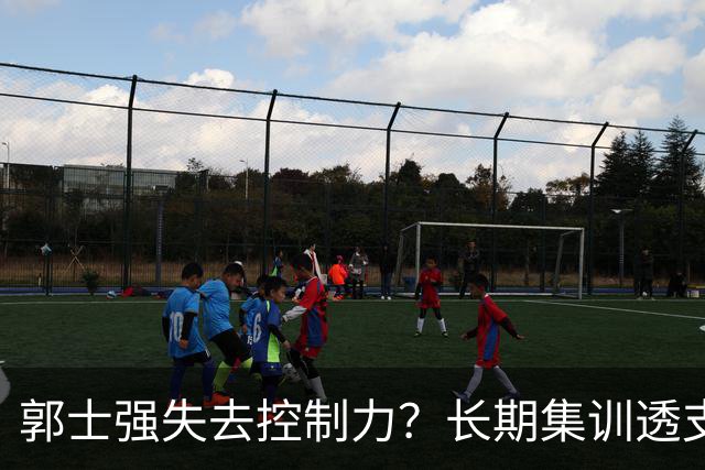 郭士强失去控制力？长期集训透支球员？中国男篮该推倒重来了！