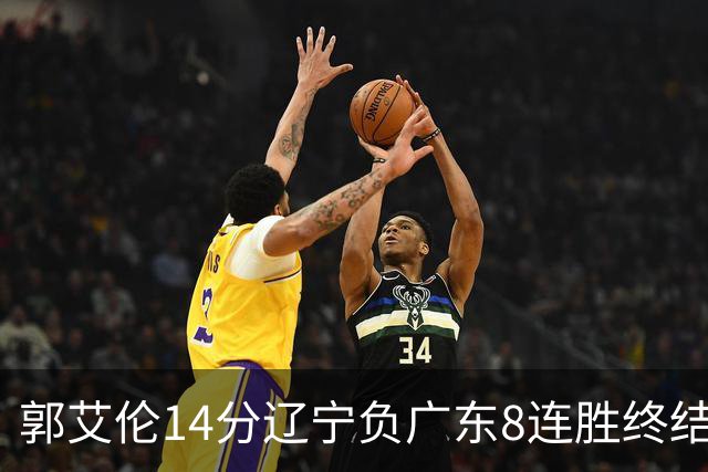 郭艾伦14分辽宁负广东8连胜终结 胡明轩13+8