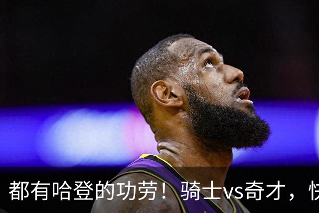 都有哈登的功劳！骑士vs奇才，快船vs黄蜂都16连胜，现存最长纪录