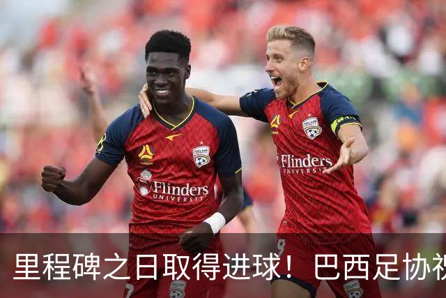 里程碑之日取得进球！巴西足协祝贺吉马良斯达成国家队50场里程碑