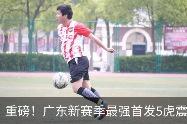 重磅！广东新赛季最强首发5虎震撼出炉