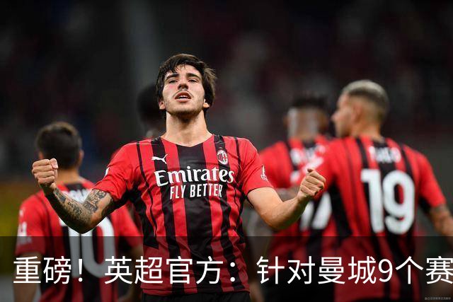 重磅！英超官方：针对曼城9个赛季违反规则的115项指控全成立