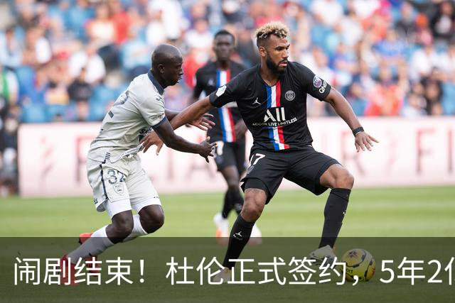 闹剧结束！杜伦正式签约，5年2亿值不值？