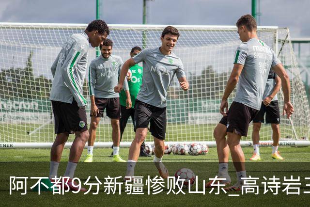 阿不都9分新疆惨败山东 高诗岩三双陈培东17分