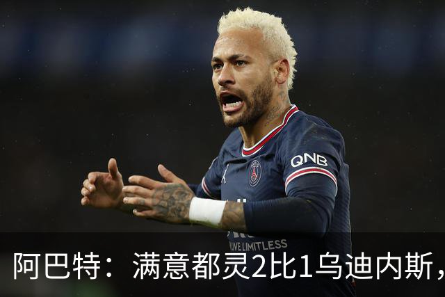 阿巴特：满意都灵2比1乌迪内斯，点名西蒙尼为全场最佳