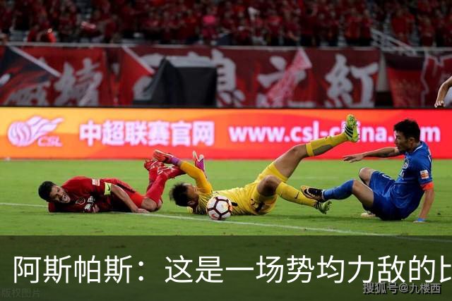 阿斯帕斯：这是一场势均力敌的比赛，平局是最公平的结果