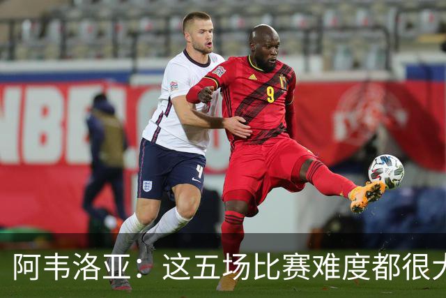 阿韦洛亚：这五场比赛难度都很大，但球队每一场都有积极收获