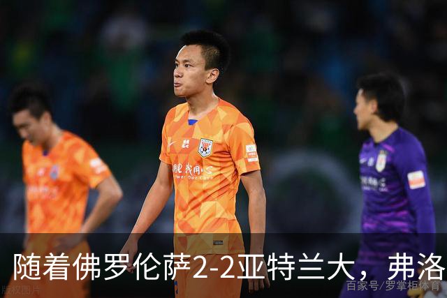 随着佛罗伦萨2-2亚特兰大，弗洛西诺内5-1，意甲最新积分榜出炉