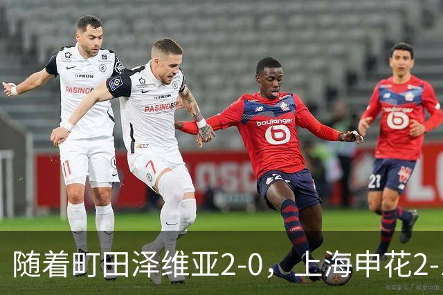 随着町田泽维亚2-0，上海申花2-1淡滨尼流浪，亚冠二级积分榜出炉