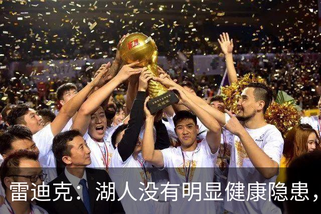 雷迪克：湖人没有明显健康隐患，但有人还没打对抗