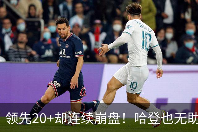 领先20+却连续崩盘！哈登也无助，真正源头却仍然活在舒适区里