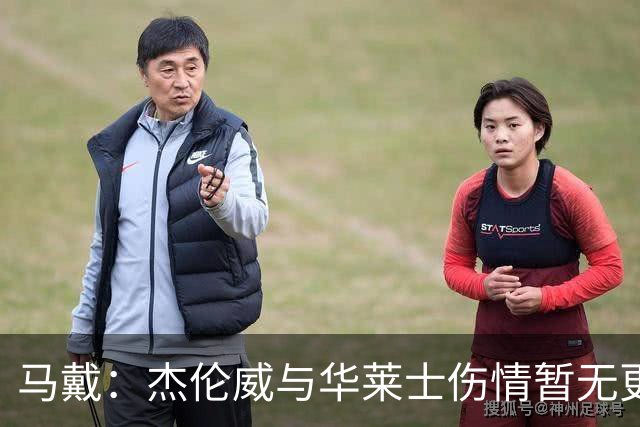 马戴：杰伦威与华莱士伤情暂无更新，明早全队集合再定