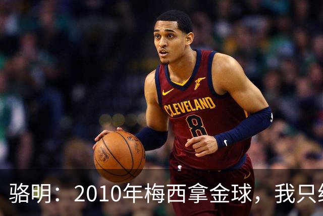 骆明：2010年梅西拿金球，我只给他排在第4；2012年我只给他排第3