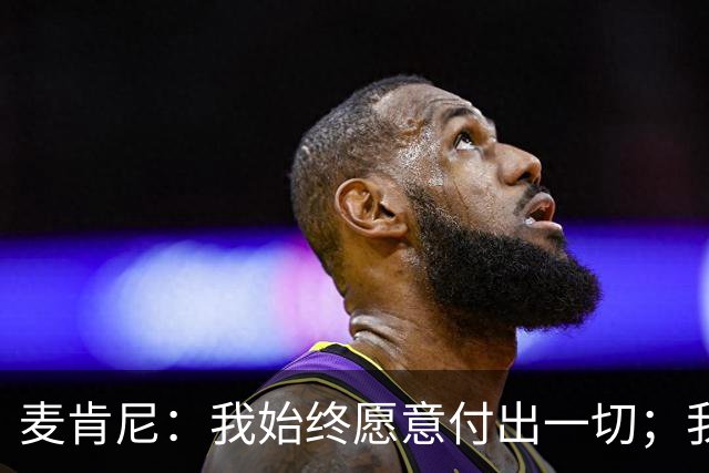 麦肯尼：我始终愿意付出一切；我们正处于一个困难的时期